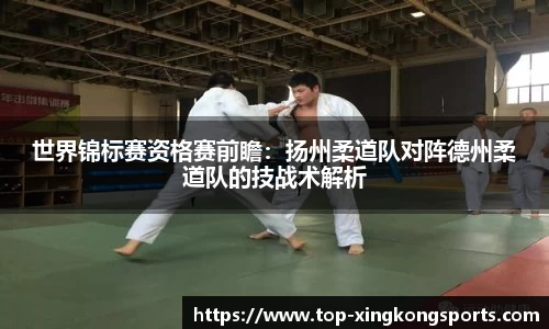 世界锦标赛资格赛前瞻：扬州柔道队对阵德州柔道队的技战术解析